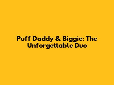 Puff Daddy & Biggie: The Unforgettable Duo