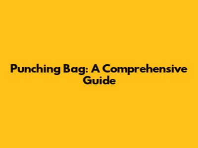 Punching Bag: A Comprehensive Guide