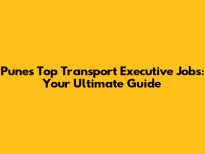 Pune's Top Transport Executive Jobs: Your Ultimate Guide