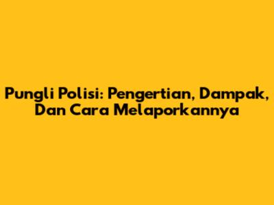 Pungli Polisi: Pengertian, Dampak, Dan Cara Melaporkannya