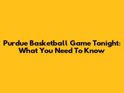Purdue Basketball Game Tonight: What You Need To Know
