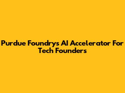 Purdue Foundry's AI Accelerator For Tech Founders