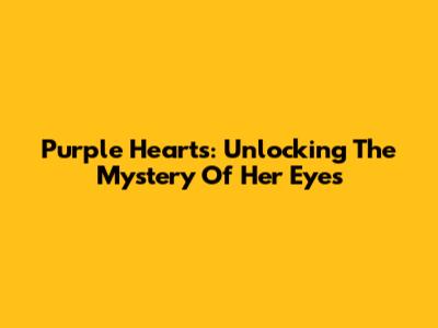 Purple Hearts: Unlocking The Mystery Of Her Eyes