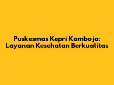 Puskesmas Kepri Kamboja: Layanan Kesehatan Berkualitas