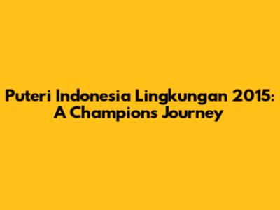 Puteri Indonesia Lingkungan 2015: A Champion's Journey