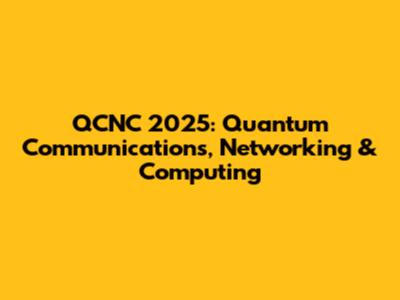 QCNC 2025: Quantum Communications, Networking & Computing
