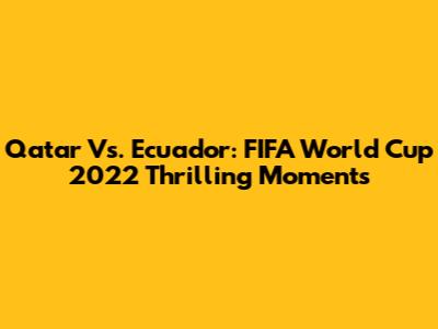 Qatar Vs. Ecuador: FIFA World Cup 2022 Thrilling Moments