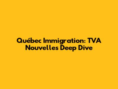 Québec Immigration: TVA Nouvelles' Deep Dive