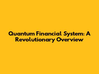 Quantum Financial System: A Revolutionary Overview