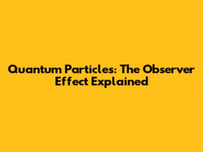 Quantum Particles: The Observer Effect Explained