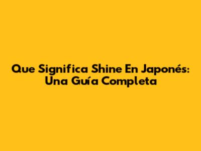 Que Significa 'Shine' En Japonés: Una Guía Completa