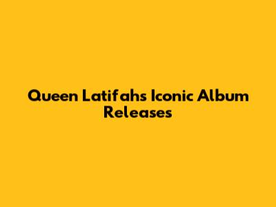 Queen Latifah's Iconic Album Releases