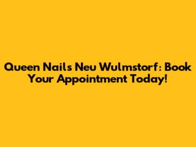 Queen Nails Neu Wulmstorf: Book Your Appointment Today!
