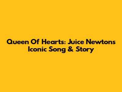 Queen Of Hearts: Juice Newton's Iconic Song & Story