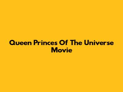 Queen Princes Of The Universe Movie