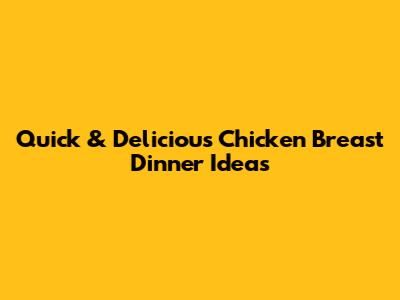 Quick & Delicious Chicken Breast Dinner Ideas