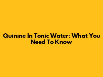 Quinine In Tonic Water: What You Need To Know