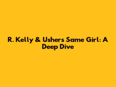 R. Kelly & Usher's "Same Girl": A Deep Dive