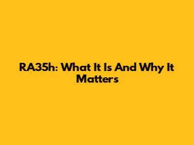 RA35h: What It Is And Why It Matters