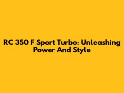 RC 350 F Sport Turbo: Unleashing Power And Style