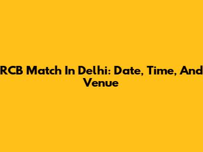RCB Match In Delhi: Date, Time, And Venue