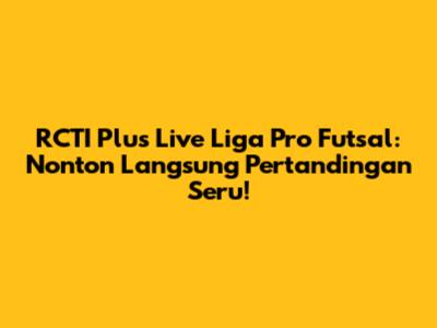 RCTI Plus Live Liga Pro Futsal: Nonton Langsung Pertandingan Seru!