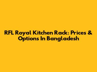RFL Royal Kitchen Rack: Prices & Options In Bangladesh