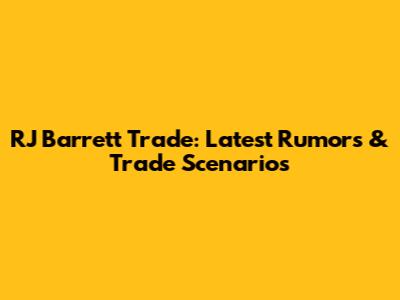 RJ Barrett Trade: Latest Rumors & Trade Scenarios