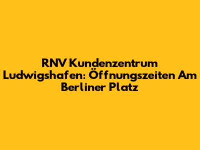 RNV Kundenzentrum Ludwigshafen: Öffnungszeiten Am Berliner Platz