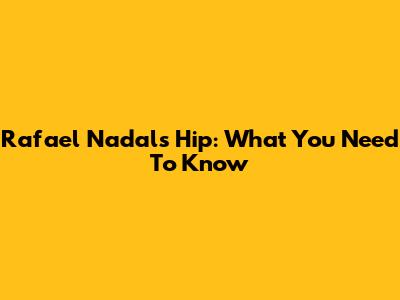 Rafael Nadal's Hip: What You Need To Know