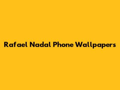 Rafael Nadal Phone Wallpapers