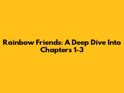 Rainbow Friends: A Deep Dive Into Chapters 1-3