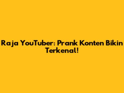 Raja YouTuber: Prank Konten Bikin Terkenal!