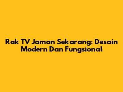 Rak TV Jaman Sekarang: Desain Modern Dan Fungsional
