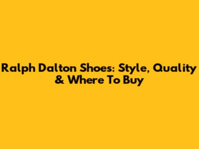 Ralph Dalton Shoes: Style, Quality & Where To Buy