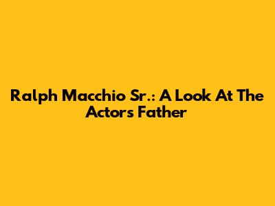 Ralph Macchio Sr.: A Look At The Actor's Father