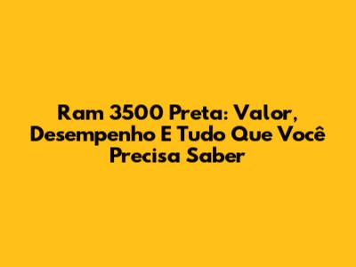 Ram 3500 Preta: Valor, Desempenho E Tudo Que Você Precisa Saber