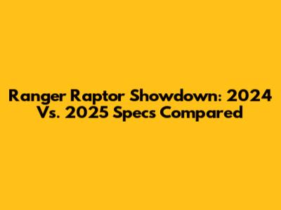 Ranger Raptor Showdown: 2024 Vs. 2025 Specs Compared