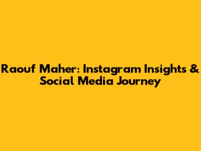 Raouf Maher: Instagram Insights & Social Media Journey