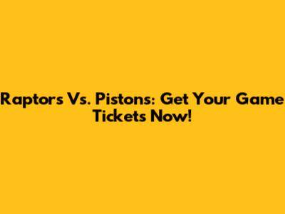 Raptors Vs. Pistons: Get Your Game Tickets Now!
