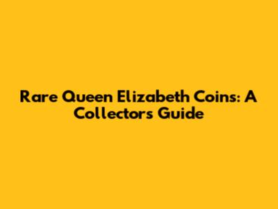 Rare Queen Elizabeth Coins: A Collector's Guide