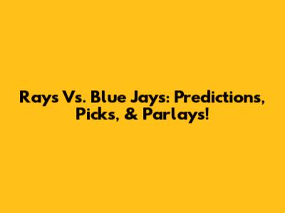 Rays Vs. Blue Jays: Predictions, Picks, & Parlays!