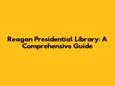 Reagan Presidential Library: A Comprehensive Guide