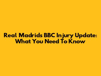 Real Madrid's BBC Injury Update: What You Need To Know