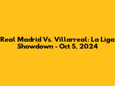 Real Madrid Vs. Villarreal: La Liga Showdown - Oct 5, 2024