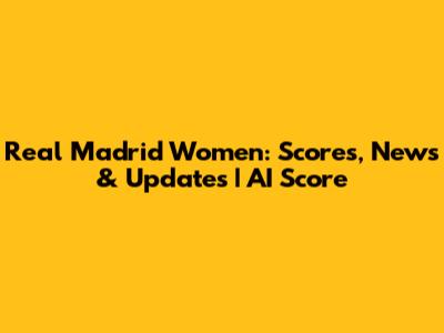 Real Madrid Women: Scores, News & Updates | AI Score