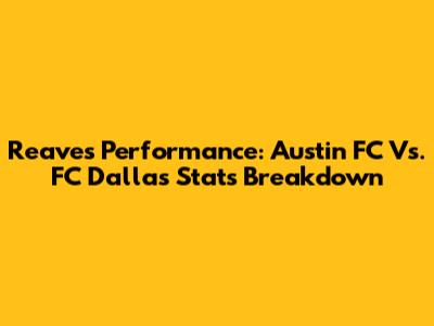 Reaves' Performance: Austin FC Vs. FC Dallas Stats Breakdown