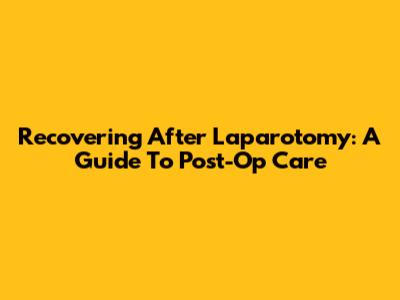 Recovering After Laparotomy: A Guide To Post-Op Care