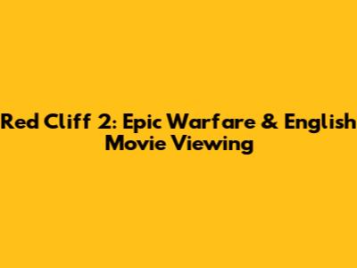 Red Cliff 2: Epic Warfare & English Movie Viewing