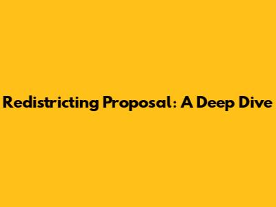 Redistricting Proposal: A Deep Dive